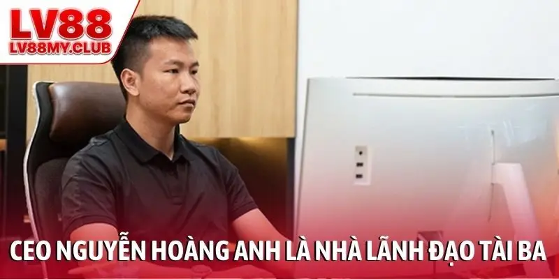 CEO Nguyễn Hoàng Anh là nhà lãnh đạo tài ba