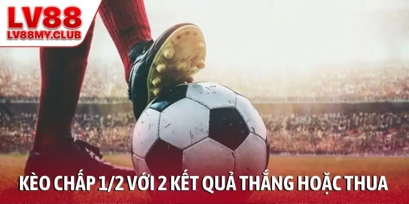 Kèo chấp 1/2 với 2 kết quả cuối cùng là thắng hoặc thua