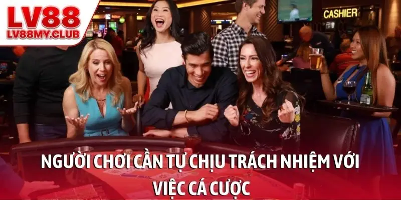 Người chơi cần tự chịu trách nhiệm với việc cá cược